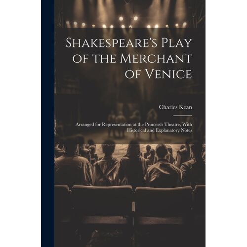 Shakespeare's Play Of The Merchant Of Venice: Arranged For Representation At The Princess's Theatre, With Historical And Explanatory Notes