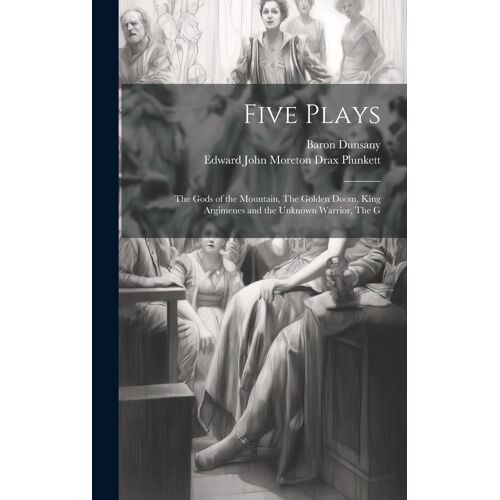 Five Plays: The Gods Of The Mountain, The Golden Doom, King Argimenes And The Unknown Warrior, The G