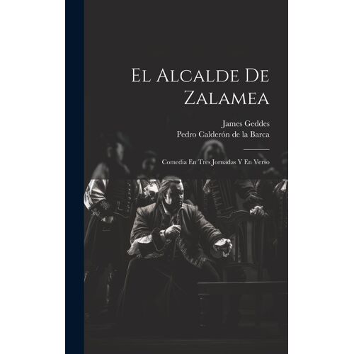 El Alcalde De Zalamea: Comedia En Tres Jornadas Y En Verso
