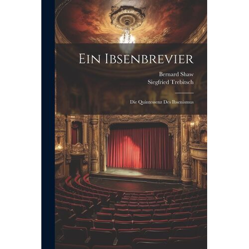 Ein Ibsenbrevier: Die Quintessenz Des Ibsenismus