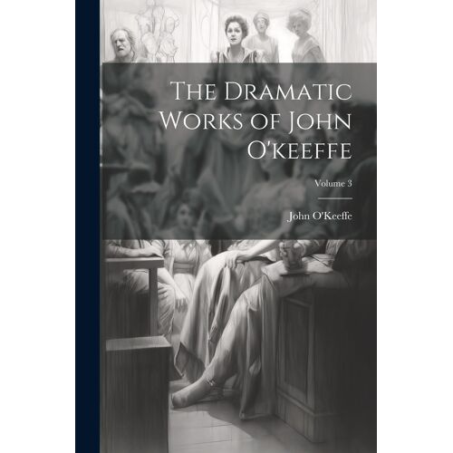 The Dramatic Works Of John O'keeffe; Volume 3