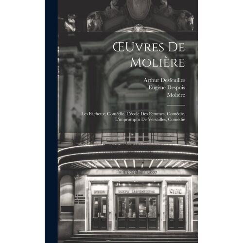 Oeuvres De Molière: Les Facheux, Comédie. L'école Des Femmes, Comédie. L'impromptu De Versailles, Comédie