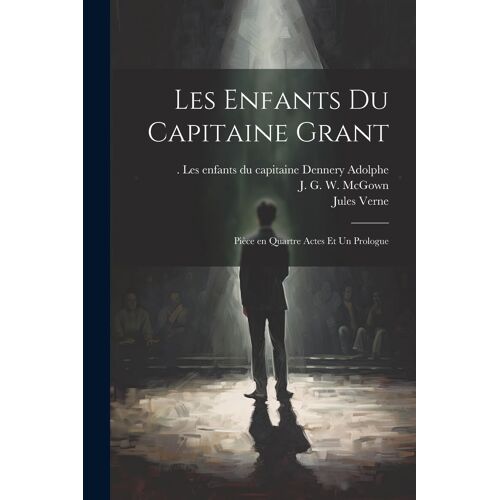Les Enfants Du Capitaine Grant: Pièce En Quartre Actes Et Un Prologue