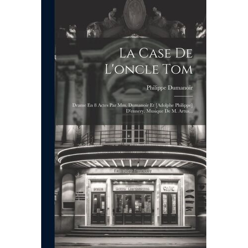 La Case De L'oncle Tom: Drame En 8 Actes Par Mm. Dumanoir Et [Adolphe Philippe] D'ennery. Musique De M. Artus...