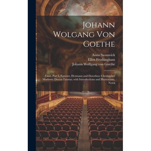 Johann Wolgang Von Goethe: Faust, Part I, Egmont, Hermann And Dorothea: Christopher Marlowe: Doctor Faustus; With Introductions And Illustrations, Notes