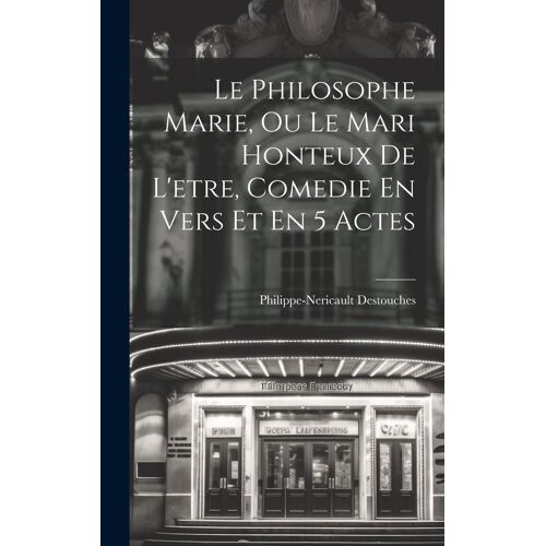 Le Philosophe Marie, Ou Le Mari Honteux De L'etre, Comedie En Vers Et En 5 Actes