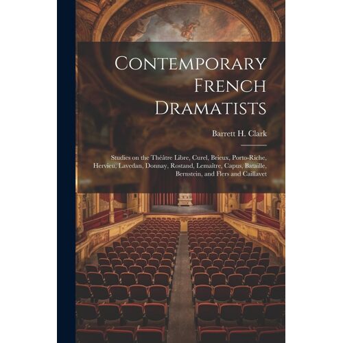 Contemporary French Dramatists; Studies On The Théâtre Libre, Curel, Brieux, Porto-Riche, Hervieu, Lavedan, Donnay, Rostand, Lemaître, Capus, Bataille