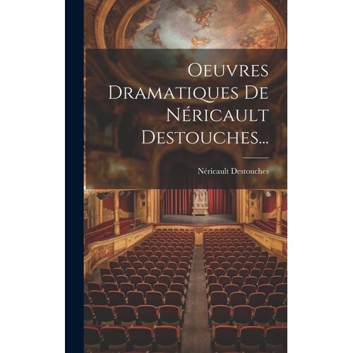 Oeuvres Dramatiques De Néricault Destouches...
