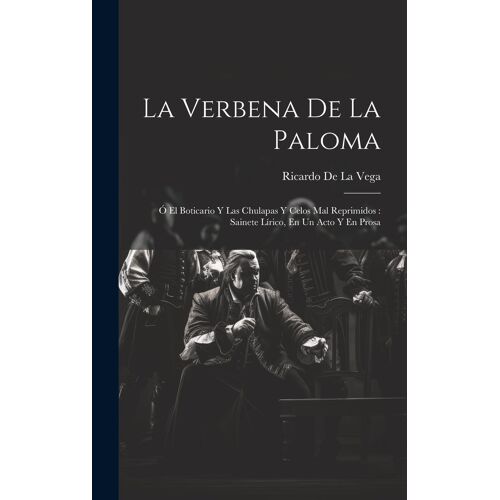 La Verbena De La Paloma: Ó El Boticario Y Las Chulapas Y Celos Mal Reprimidos: Sainete Lírico, En Un Acto Y En Prosa
