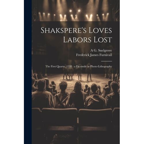 Shakspere's Loves Labors Lost: The First Quarto, 1598: A Facsimile In Photo-Lithography