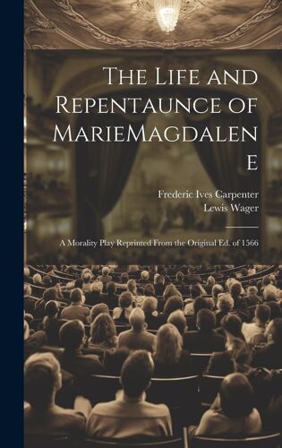 The Life And Repentaunce Of Mariemagdalene; A Morality Play Reprinted From The Original Ed. Of 1566
