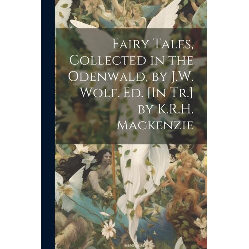 Fairy Tales, Collected In The Odenwald, By J.W. Wolf. Ed. [In Tr.] By K.R.H. Mackenzie