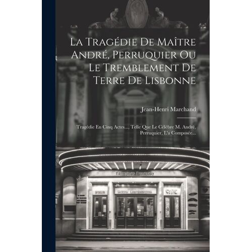 La Tragédie De Maître André, Perruquier Ou Le Tremblement De Terre De Lisbonne: Tragédie En Cinq Actes..., Telle Que Le Célèbre M. André, Perruquier,