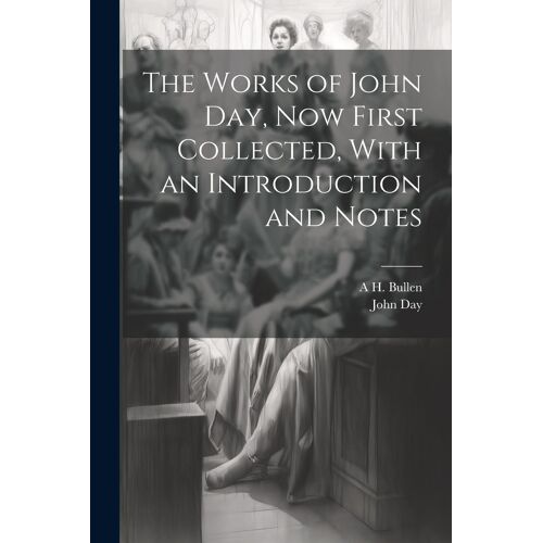 The Works Of John Day, Now First Collected, With An Introduction And Notes