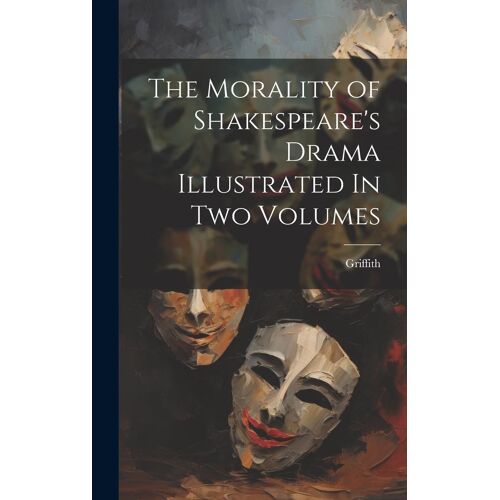 The Morality Of Shakespeare's Drama Illustrated In Two Volumes