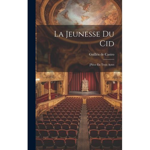 La Jeunesse Du Cid: [Pièce En Trois Actes