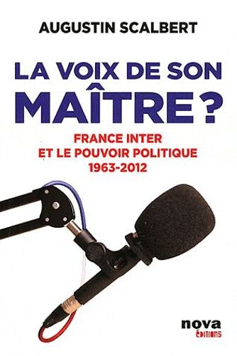La Voix De Son Maître ? - France Inter Et Le Pouvoir Politiuqe 1963-2012