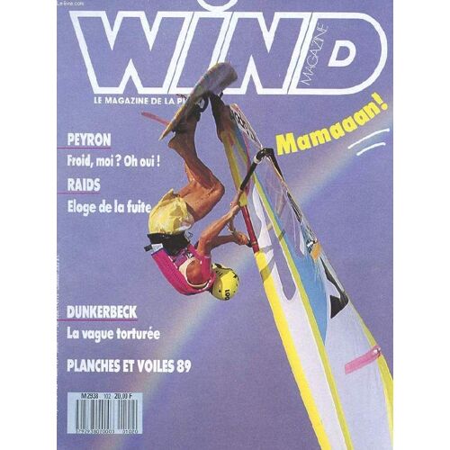Wind Magazine. Le Magazine De La Planche. N° 102. Vitesse : Soravento. Test: Huit Customs De Serie. Frenchies: Les Stars 89. Peyron. Froid, Moi? Oh Oui! Raids. Eloge De La Fuite. Dunkerbeck ...