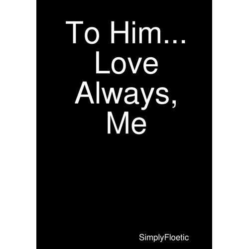 To Him...Love Always, Me