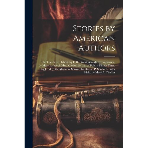 Stories By American Authors: The Transferred Ghost, By F. R. Stockton. A Martyr To Science, By Mary P. Jacobi. Mrs. Knollys, By J. S. Of Dale. A Di
