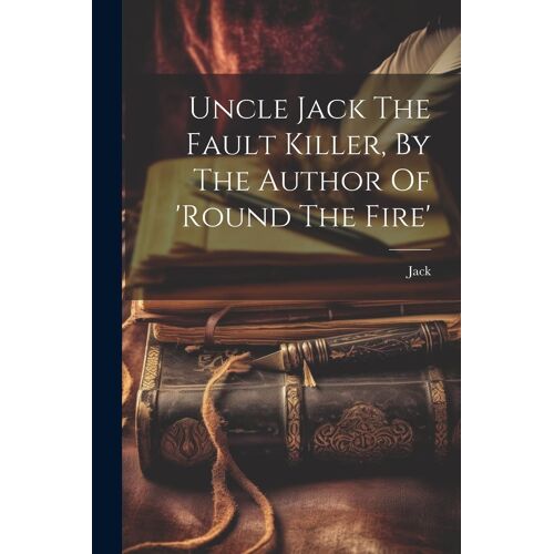 Uncle Jack The Fault Killer, By The Author Of 'round The Fire'