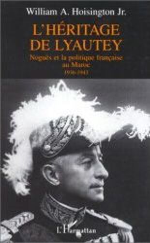 L'héritage De Lyautey - Noguès Et La Politique Française Au Maroc, 1936-1943
