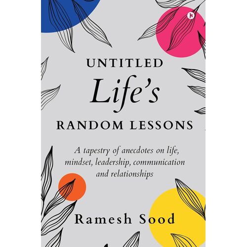 Untitled Lifes Random Lessons : A Tapestry Of Anecdotes On Life, Mindset, Leadership, Communication And Relationships