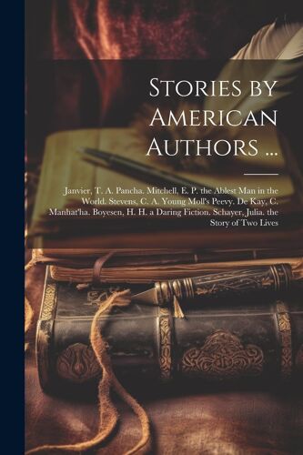 Stories By American Authors ...: Janvier, T. A. Pancha. Mitchell, E. P. The Ablest Man In The World. Stevens, C. A. Young Moll's Peevy. De Kay, C. Man