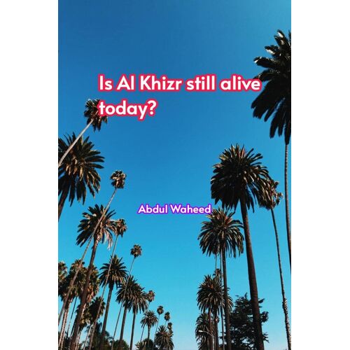 Is (Al Khizr Still Alive Today?,