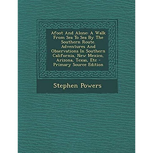 Afoot And Alone: A Walk From Sea To Sea By The Southern Route. Adventures And Observations In Southern California, New Mexico, Arizona, Texas, Etc