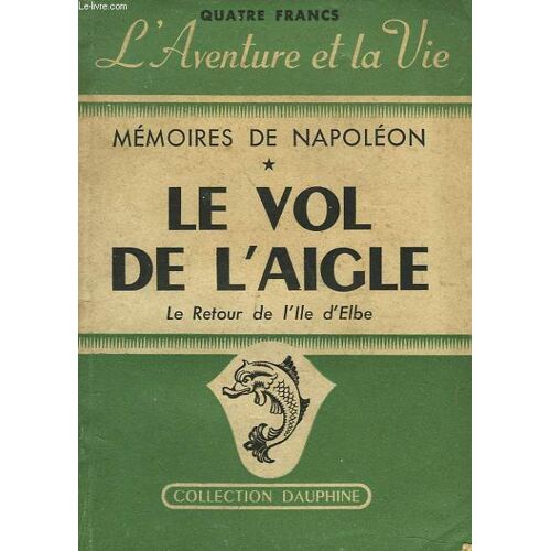 Le Vol De L'aigle. Memoires De Napoleon 1er Sur Le Retour De L'ile D'elbe.