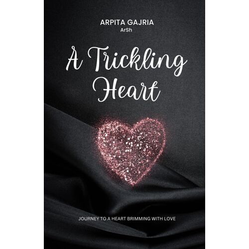 A Trickling Heart - Journey To A Heart Brimming With Love