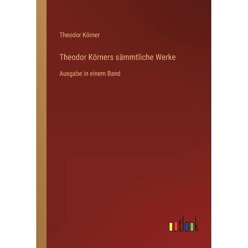 Theodor Körners Sämmtliche Werke