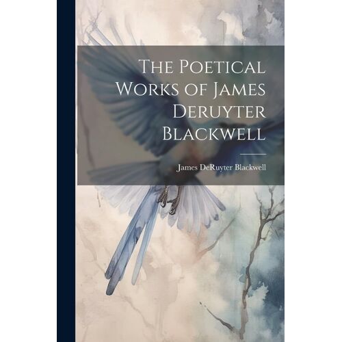 The Poetical Works Of James Deruyter Blackwell