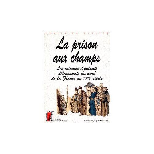 La Prison Aux Champs - Les Colonies D'enfants Délinquants Du Nord De La France Au Xixè Siècle