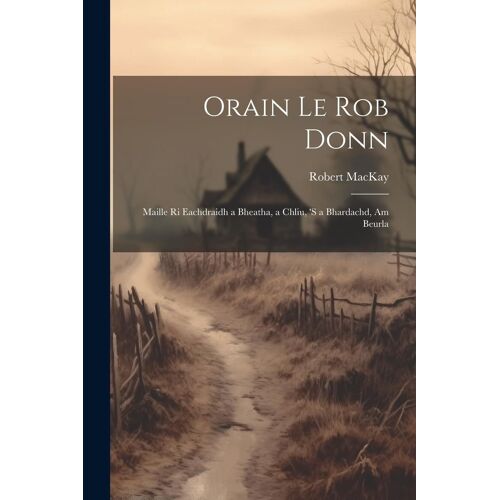 Orain Le Rob Donn: Maille Ri Eachdraidh A Bheatha, A Chliu, 's A Bhardachd, Am Beurla