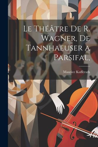Le Théâtre De R. Wagner, De Tannhaeuser A Parsifal,