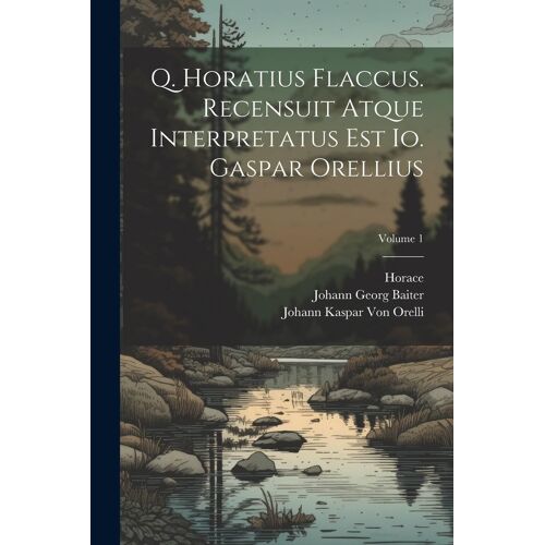 Q. Horatius Flaccus. Recensuit Atque Interpretatus Est Io. Gaspar Orellius; Volume 1