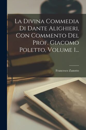 La Divina Commedia Di Dante Alighieri, Con Commento Del Prof. Giacomo Poletto, Volume 1...