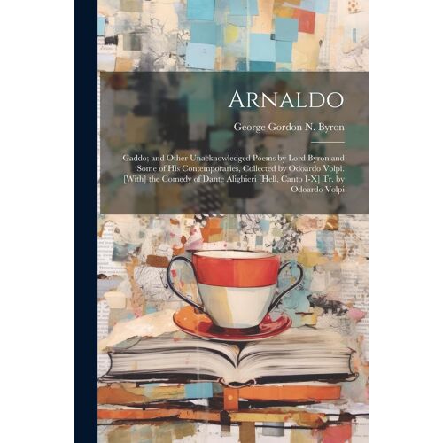 Arnaldo: Gaddo; And Other Unacknowledged Poems By Lord Byron And Some Of His Contemporaries, Collected By Odoardo Volpi. [With]