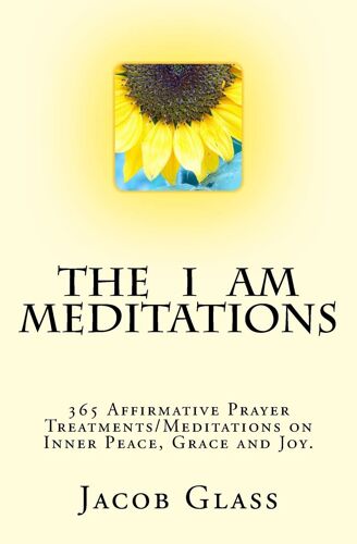 The I Am Meditations: 365 Affirmative Prayer Treatments/Meditations On Inner Peace, Grace And Joy.