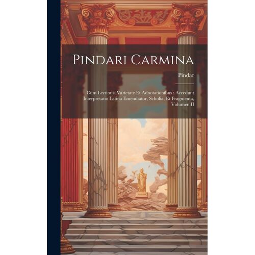 Pindari Carmina: Cum Lectionis Varietate Et Adnotationibus: Accedunt Interpretatio Latina Emendiator, Scholia, Et Fragmenta, Volumen Ii