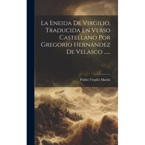 La Eneida De Virgilio, Traducida En Verso Castellano Por Gregorio Hernández De Velasco ......