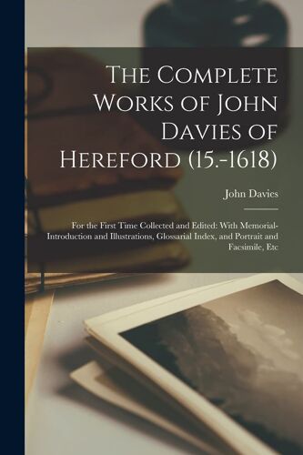 The Complete Works Of John Davies Of Hereford (15.-1618): For The First Time Collected And Edited: With Memorial-Introduction And Illustrations, Gloss