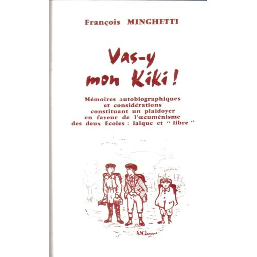 Vas-Y Mon Kiki ! . Memoires Autobiographiques Et Considerations Constituant Un Plaidoyer En Faveur De L4oecumenisme Des Deux Ecoles : Laique Et Libre