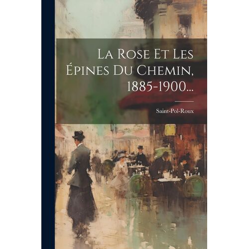 La Rose Et Les Épines Du Chemin, 1885-1900...