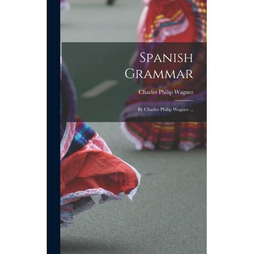 Spanish Grammar: By Charles Philip Wagner ...