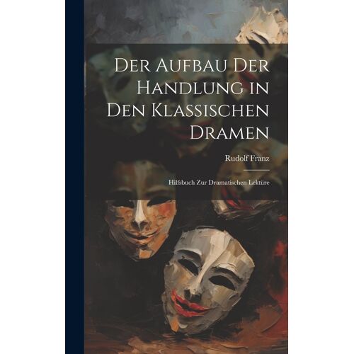 Der Aufbau Der Handlung In Den Klassischen Dramen: Hilfsbuch Zur Dramatischen Lektüre