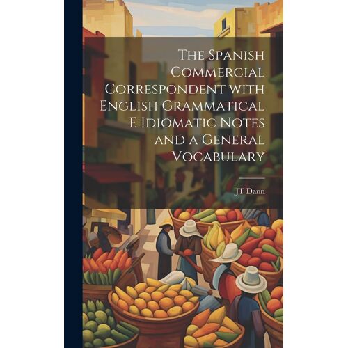 The Spanish Commercial Correspondent With English Grammatical E Idiomatic Notes And A General Vocabulary