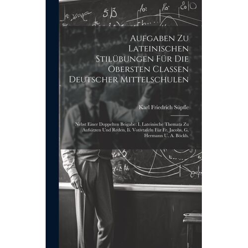 Aufgaben Zu Lateinischen Stilübungen Für Die Obersten Classen Deutscher Mittelschulen: Nebst Einer Doppelten Beigabe: I. Lateinische Themata Zu ... Für Fr. Jacobs, G. Hermann U. A. Böckh.